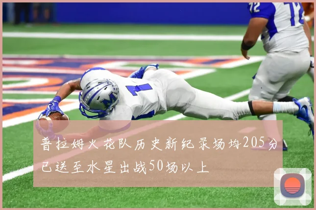 普拉姆火花队历史新纪录场均205分已送至水星出战50场以上