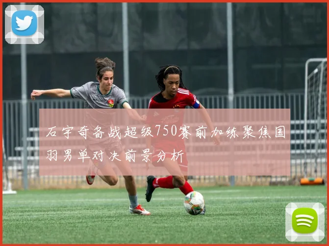石宇奇备战超级750赛前加练聚焦国羽男单对决前景分析
