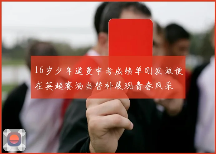 16岁少年道曼中考成绩单刚发放便在英超赛场当替补展现青春风采