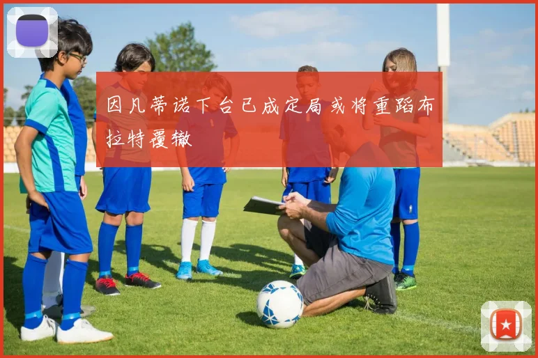 因凡蒂诺下台已成定局或将重蹈布拉特覆辙