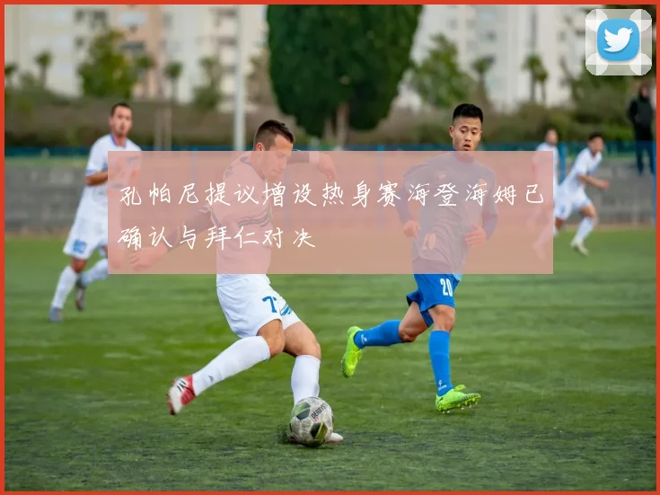 孔帕尼提议增设热身赛海登海姆已确认与拜仁对决